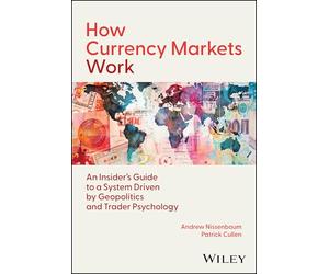 How Currency Markets Work: An Insider's Guide to a System Driven by Geopolitics and Trader Psychology