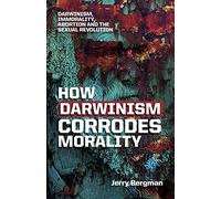 How Darwinism corrodes morality: Darwinism, immorality, abortion and the sexual revolution