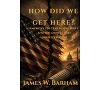 How Did We Get Here?: America's 250-Year Moral Drift and the Choices That Shaped A Nation: 1 (How Did We Get Here Trilogy)
