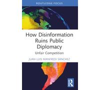 How Disinformation Ruins Public Diplomacy: Unfair Competition (Politics, Media and Political Communication)