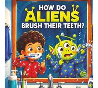 How Do Aliens Brush Their Teeth?: A Funny Outer Space Adventure About Brushing Teeth for Toddlers and Preschoolers (Earth Lessons for Little Aliens)