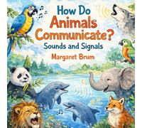 How Do Animals Communicate? - Sounds and Signals: Learn How Animals Use Sounds, Movements, and Signals to Communicate - A STEM Book for Kids Ages 4-8