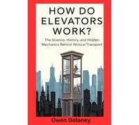 How Do Elevators Work?: The Science, History, and Hidden Mechanics Behind Vertical Transport (How It Works: The Science, Technology, and Engineering Series)