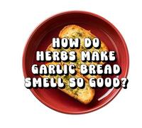 How Do Herbs Make Garlic Bread Smell So Good?