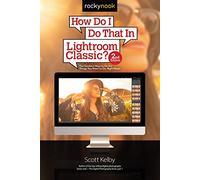 How Do I Do That in Lightroom Classic?: The Quickest Ways to Do the Things You Want to Do, Right Now!