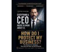 How Do I Protect My Business?: You Hired an I.T. Company. That Does Not Mean You Are Protected. (Everything A CEO Needs To Know About I.T.)