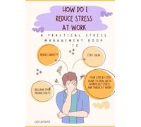 How Do I Reduce Stress at Work: A Practical Stress Management Book to Reduce Anxiety, Stay Calm, and Reclaim Your Productivity