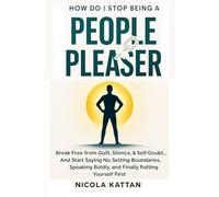 How Do I Stop Being a People Pleaser: Break Free from Guilt, Silence, & Self-Doubt… And Start Saying No, Setting Boundaries, Speaking Boldly, and Finally Putting Yourself First