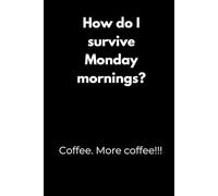 How do I survive Monday mornings? Coffee. More coffee!!!: Motivation Notebook with Funny Quotes - Minimalist Black Cover Design for Students, Perfect ... or as a Gift for College Students and Teens