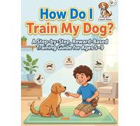 How Do I Train My Dog?: A Step-by-Step, Reward-Based Training Guide for Ages 5-9 (How Things Work - Poster-Style Learning Books for Kids)