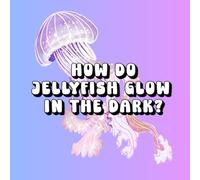 How Do Jellyfish Glow in the Dark?
