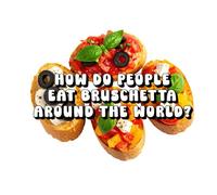 How Do People Eat Bruschetta Around the World?