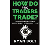 How Do Pro Traders Trade?: Unlocking the Secrets to Consistency, Patience, and Profit