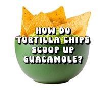 How Do Tortilla Chips Scoop Up Guacamole So Well?