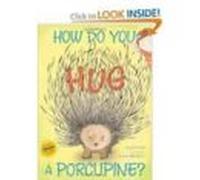 How Do You Hug A Porcupine?