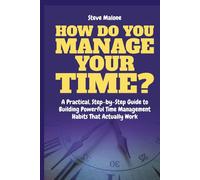 How Do You Manage Your Time?: A Practical, Step-by-Step Guide to Building Powerful Time Management Habits That Actually Work