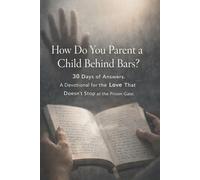 How Do You Parent a Child Behind Bars?: 30 Days of Answers. A Devotional for the Love That Doesn't Stop at the Prison Gate.
