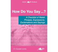 How Do You Say...? - A checklist of Welsh phrases, expressions, exclamations and sayings: A checklist of Welsh phrases, expressions, exclamations and sayings