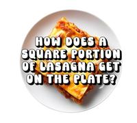 How Does a Square Portion of Lasagna Get on the Plate?