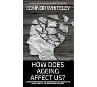 How Does Ageing Affect Us?: A Cognitive Psychology and Neuropsychology Guide To The Ageing Process, The Ageing Brain and More (Introductory)