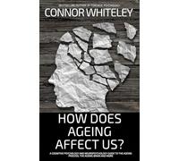 How Does Ageing Affect Us?: A Cognitive Psychology and Neuropsychology Guide To The Ageing Process, The Ageing Brain and More (An Introductory Series)