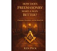 How Does Freemasonry Make A Man Better: Character, Discipline and the Moral life (The Masonic Journey)