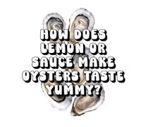 How Does Lemon or Sauce Make Oysters Taste Yummy?