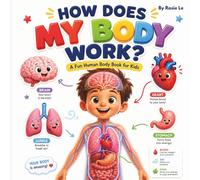 How Does My Body Work?: A Fun Human Body Book for Kids Ages 4-8 | Anatomy, Organs, and Systems Explained with Colorful Infographics