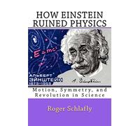 How Einstein Ruined Physics: Motion, Symmetry, and Revolution in Science