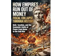 How Empires Run Out of Money: Fiscal Collapse Through History: Debt, Taxation, and the Economic Limits of Power from Rome to the Cold War