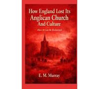 How England Lost Its Anglian Church and Culture: How It Can Be Re-Claimed