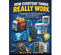 HOW EVERYDAY THINGS REALLY WORK: An Illustrated Children STEM Guide to How Everyday Things Work - From Toilets and Toasters to Phones and the Internet, Science Books for Curious Kids · Ages 8-12