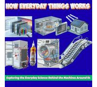How Everyday Things Work: Exploring the Everyday Science Behind the Machines Around Us