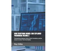 HOW EVERYTHING WORKS: 500 EXPLAINED PHENOMENA VOLUME 2: The Machinery Beyond: Forces, Fluids, Formations, and the Unseen Currents That Drive Reality