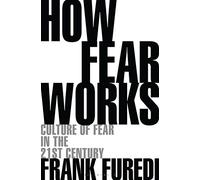How Fear Works: Culture of Fear in the Twenty-First Century