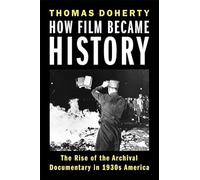 How Film Became History: The Rise of the Archival Documentary in 1930s America (Film and Culture Series)