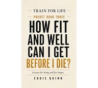 How Fit and Well Can I Get Before I Die?: Lessons for living well for longer (Train For Life Pocket Book Collection)