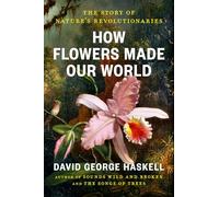 How Flowers Made Our World: The Story of Nature's Revolutionaries