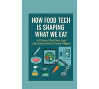 HOW FOOD TECH IS SHAPING WHAT WE EAT: A Culinary Tech Tour from Lab-Grown Meat to Smart Fridges