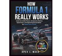 HOW FORMULA 1 REALLY WORKS : FULL-COLOR LABELED ILLUSTRATIONS: Inside the Invisible Physics, Aerodynamic Warfare, Hybrid Power, and Engineering ... on Earth (THE ULTIMATE ENGINEERING GUIDE)