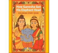 HOW GANESHA GOT HIS ELEPHANT HEAD: COLORING STORY BOOK FOR KIDS: A BEAUTIFUL INTRODUCTION TO LORD GANESHA AND HINDU MYTHOLOGY
