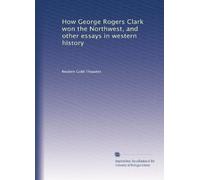 How George Rogers Clark won the Northwest, and other essays in western history