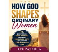 How God Shapes Ordinary Women: Discovering God's Purpose, Growing Unshakable Faith, and Living an Extraordinary Life