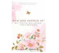 How God Showed Up: My Faith Building Testimonies