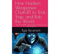 How Hackers Weaponize ChatGPT to Trick, Trap, and Rob the World: The AI ChatGPT Social Engineer: Phishing, Fraud and Deception (Hacking with AI: The Black Hat ChatGPT Series)