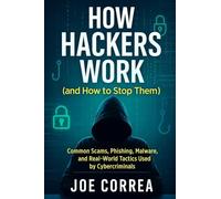 How Hackers Work (and How to Stop Them): Common Scams, Phishing, Malware, and Real-World Tactics Used by Cybercriminals: 3 (Cyber Shield Academy)