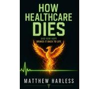 How Healthcare Dies: and How Hope Brings It Back to Life: A Bedside Nurse’s Map of Moral Injury, Unsafe Staffing, and the Hope to Rebuild Your Life ... Profession” (The Harless Method Hope Series)