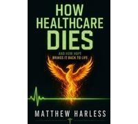 How Healthcare Dies: and How Hope Brings It Back to Life: A Bedside Nurse’s Map of Moral Injury, Unsafe Staffing, and the Hope to Rebuild Your Life ... 2 (The Harless Method Hope Series)