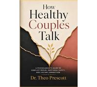 How Healthy Couples Talk: A Licensed Psychologist's Guide to Conflict Repair, Emotional Safety, and Lasting Connection