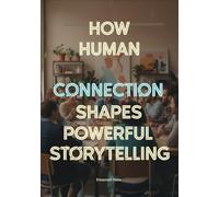 How Human Connection Shapes Powerful Storytelling: The Psychology of Audience Engagement for Film, Games, Advertising, and Digital Media Creators